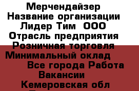 Мерчендайзер › Название организации ­ Лидер Тим, ООО › Отрасль предприятия ­ Розничная торговля › Минимальный оклад ­ 12 000 - Все города Работа » Вакансии   . Кемеровская обл.,Прокопьевск г.